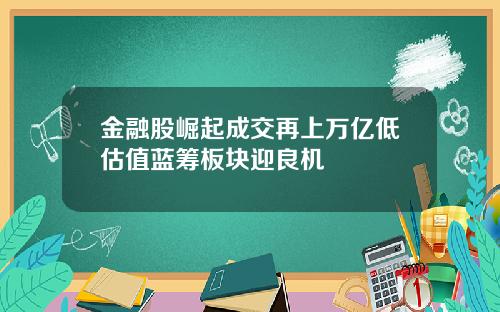 金融股崛起成交再上万亿低估值蓝筹板块迎良机