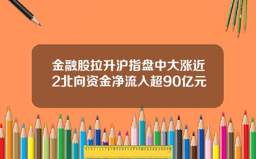 金融股拉升沪指盘中大涨近2北向资金净流入超90亿元