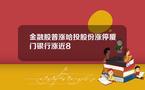 金融股普涨哈投股份涨停厦门银行涨近8