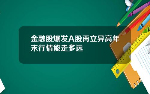 金融股爆发A股再立异高年末行情能走多远