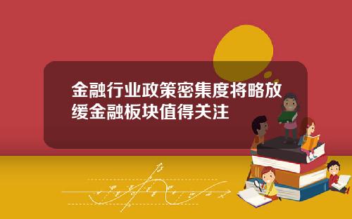 金融行业政策密集度将略放缓金融板块值得关注