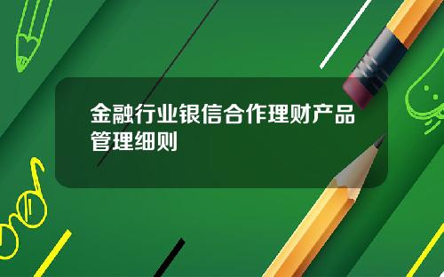 金融行业银信合作理财产品管理细则