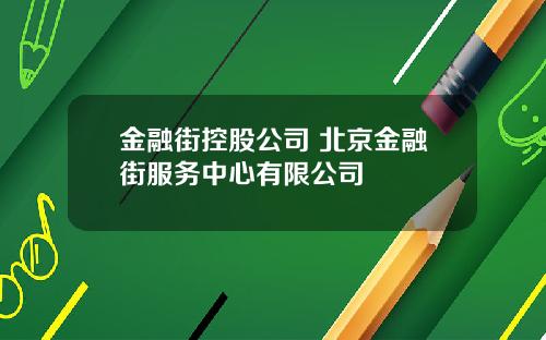 金融街控股公司 北京金融街服务中心有限公司