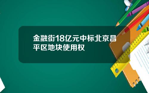 金融街18亿元中标北京昌平区地块使用权