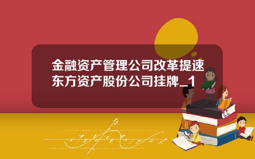 金融资产管理公司改革提速东方资产股份公司挂牌_1
