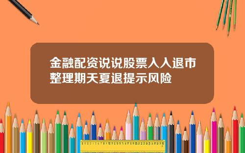 金融配资说说股票入入退市整理期天夏退提示风险