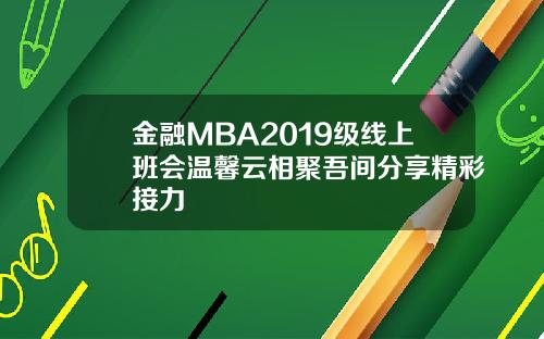金融MBA2019级线上班会温馨云相聚吾间分享精彩接力