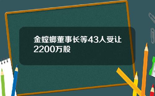 金螳螂董事长等43人受让2200万股