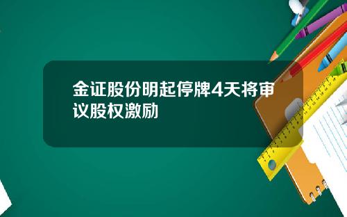 金证股份明起停牌4天将审议股权激励