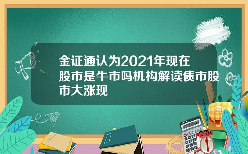 金证通认为2021年现在股市是牛市吗机构解读债市股市大涨现