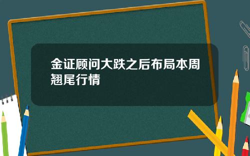 金证顾问大跌之后布局本周翘尾行情