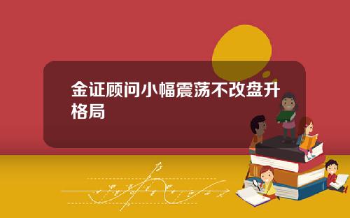 金证顾问小幅震荡不改盘升格局