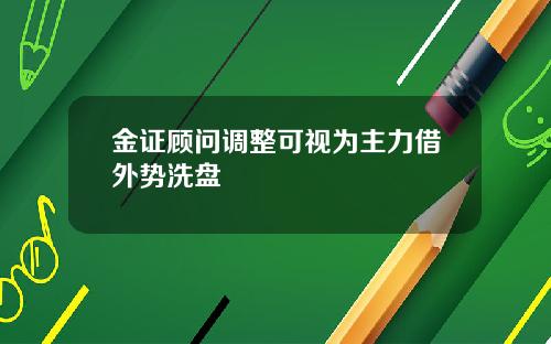 金证顾问调整可视为主力借外势洗盘