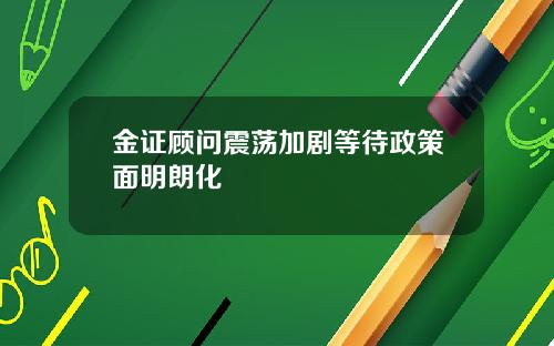 金证顾问震荡加剧等待政策面明朗化