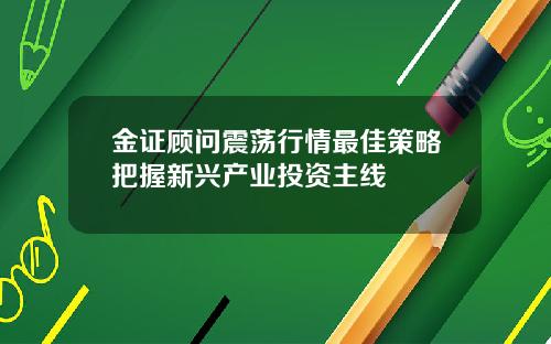 金证顾问震荡行情最佳策略把握新兴产业投资主线