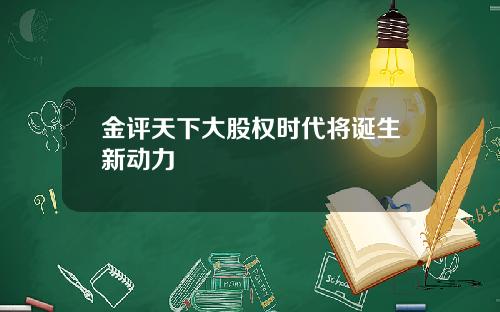 金评天下大股权时代将诞生新动力