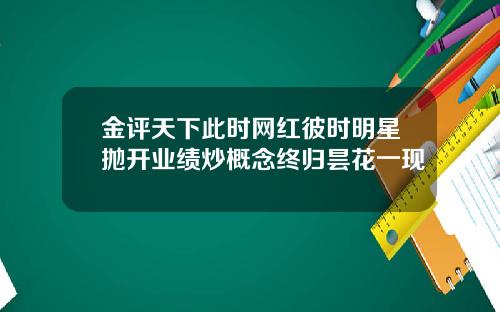 金评天下此时网红彼时明星抛开业绩炒概念终归昙花一现