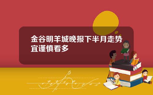 金谷明羊城晚报下半月走势宜谨慎看多