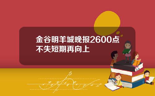 金谷明羊城晚报2600点不失短期再向上