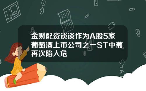 金财配资谈谈作为A股5家葡萄酒上市公司之一ST中葡再次陷入危
