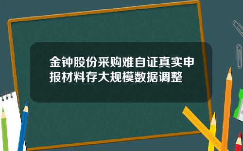 金钟股份采购难自证真实申报材料存大规模数据调整