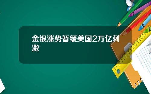 金银涨势暂缓美国2万亿刺激
