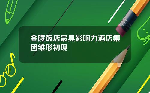 金陵饭店最具影响力酒店集团雏形初现