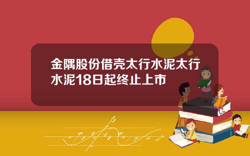 金隅股份借壳太行水泥太行水泥18日起终止上市