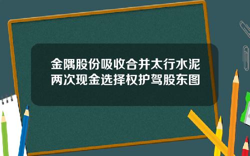 金隅股份吸收合并太行水泥两次现金选择权护驾股东图
