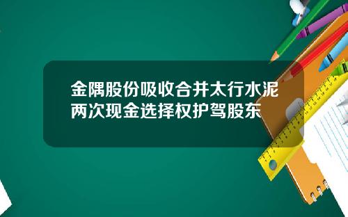 金隅股份吸收合并太行水泥两次现金选择权护驾股东