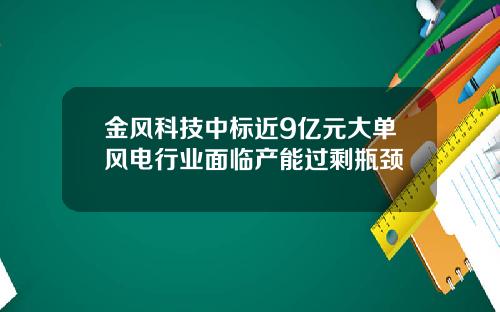 金风科技中标近9亿元大单风电行业面临产能过剩瓶颈