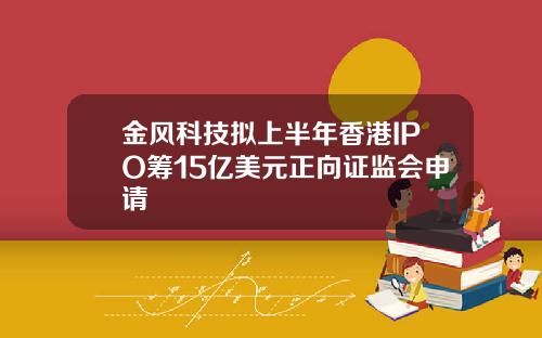金风科技拟上半年香港IPO筹15亿美元正向证监会申请