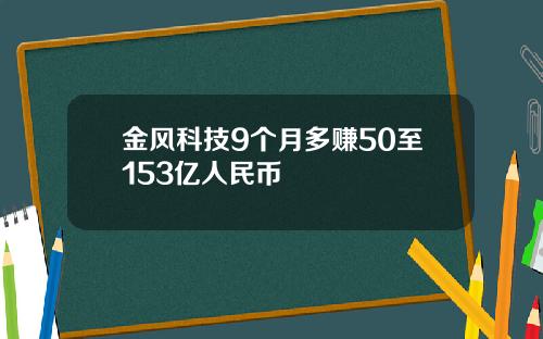 金风科技9个月多赚50至153亿人民币