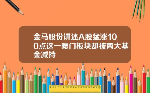 金马股份讲述A股猛涨100点这一暖门板块却被两大基金减持