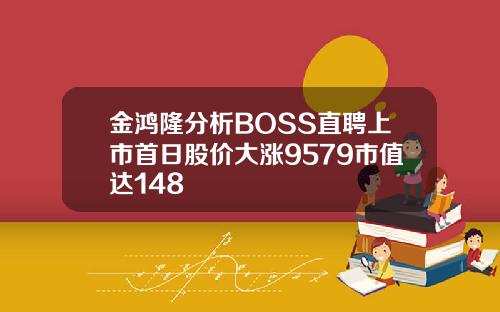 金鸿隆分析BOSS直聘上市首日股价大涨9579市值达148