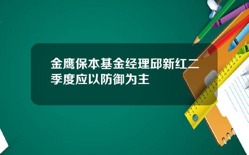 金鹰保本基金经理邱新红二季度应以防御为主