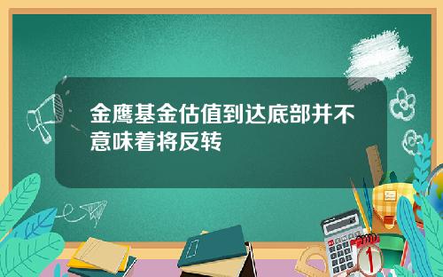 金鹰基金估值到达底部并不意味着将反转