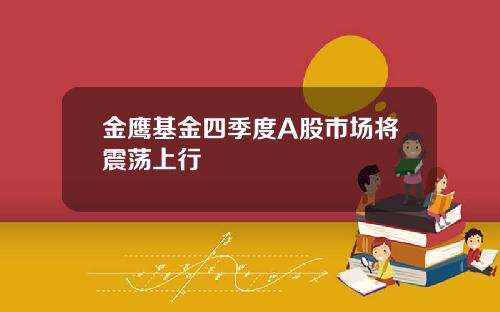 金鹰基金四季度A股市场将震荡上行