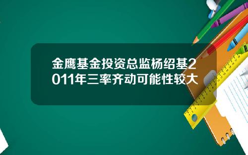 金鹰基金投资总监杨绍基2011年三率齐动可能性较大