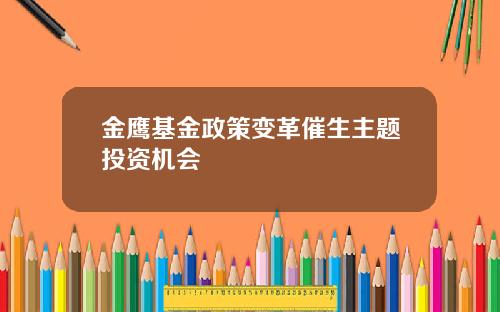 金鹰基金政策变革催生主题投资机会