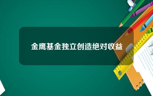 金鹰基金独立创造绝对收益