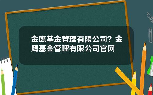 金鹰基金管理有限公司？金鹰基金管理有限公司官网