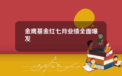 金鹰基金红七月业绩全面爆发