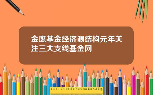 金鹰基金经济调结构元年关注三大支线基金网