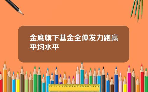 金鹰旗下基金全体发力跑赢平均水平