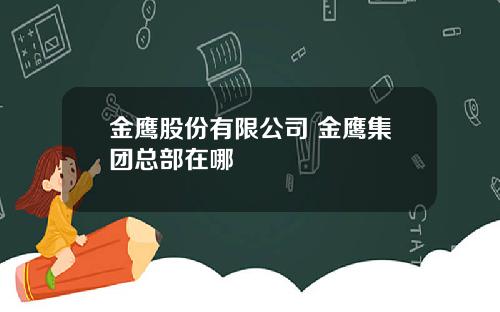 金鹰股份有限公司 金鹰集团总部在哪