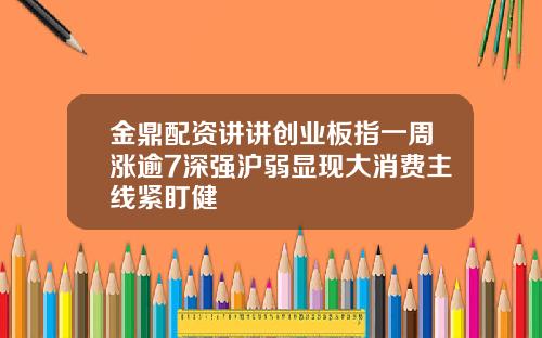 金鼎配资讲讲创业板指一周涨逾7深强沪弱显现大消费主线紧盯健