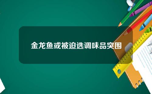 金龙鱼或被迫选调味品突围