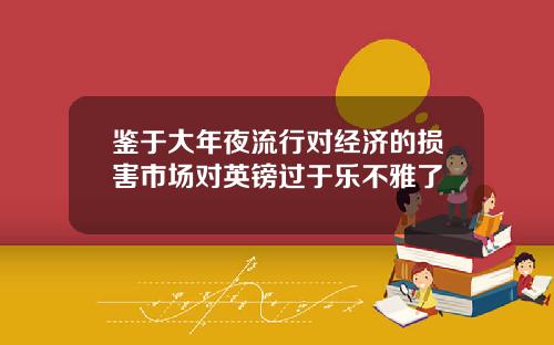 鉴于大年夜流行对经济的损害市场对英镑过于乐不雅了