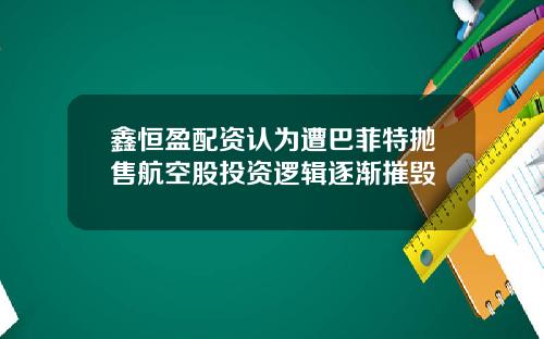 鑫恒盈配资认为遭巴菲特抛售航空股投资逻辑逐渐摧毁